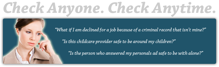 Check anyone. Check anytime. Photo: woman looking worried. What if I am declined for a job because of a criminal record that isn't mine? Is this childcare provider safe to be around my children? Is the person who answered my personals ad safe to be with alone?